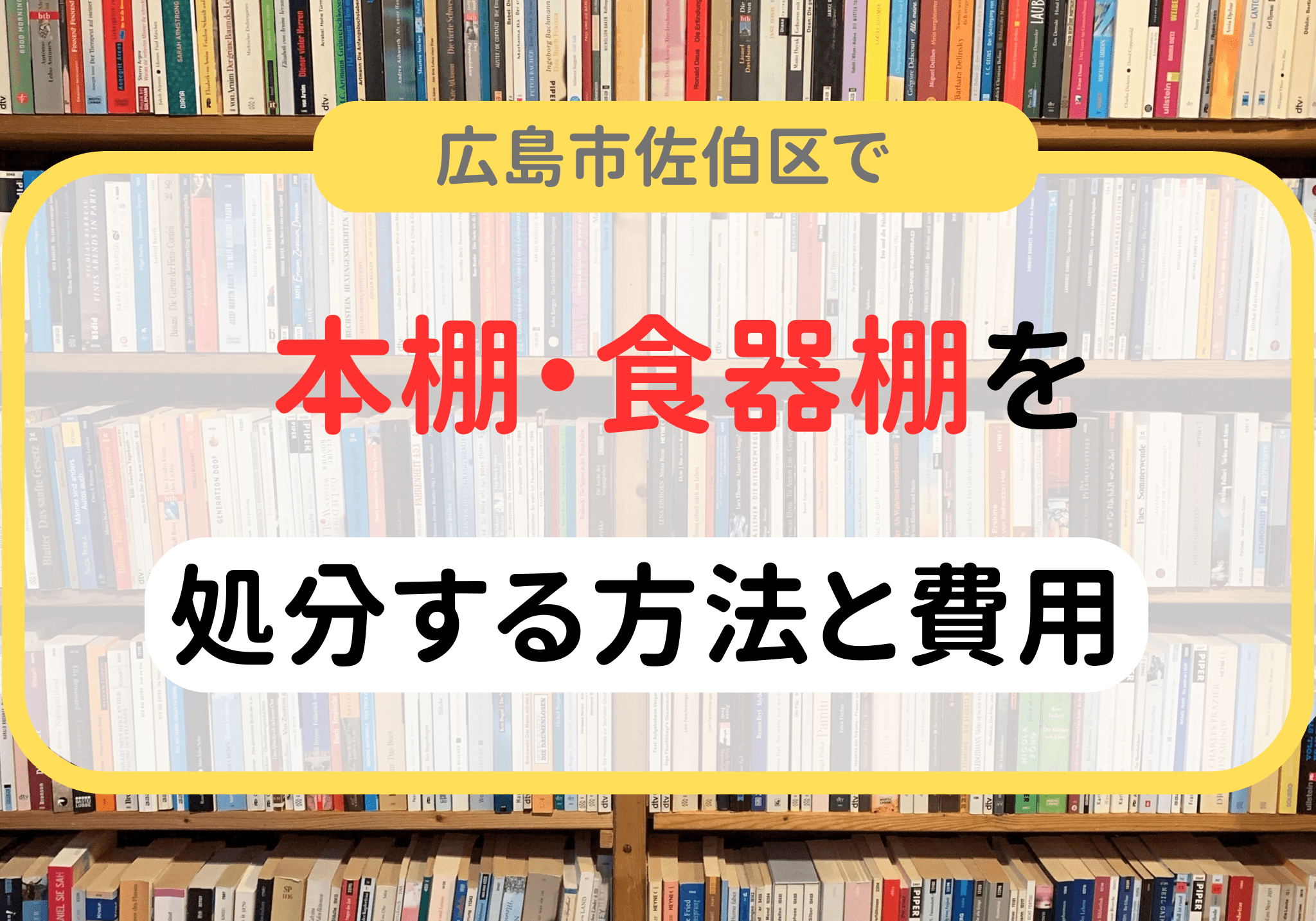 広島市佐伯区で本棚・食器棚の処分は便利屋「クリーンアップ」にお任せください