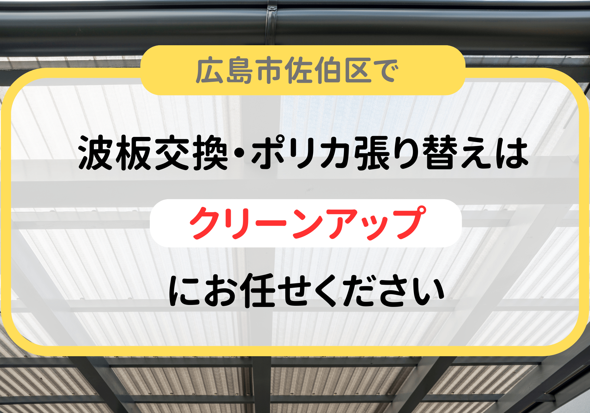 広島市佐伯区で波板交換・ポリカ張り替えは便利屋「クリーンアップ」にお任せください